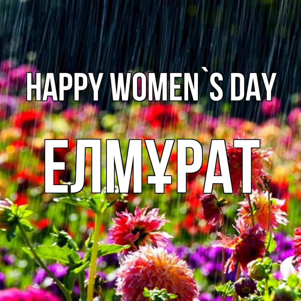 Greetings card с именем, Елмұрат happy women`s day цветы под дождиком к международному женскому дню Greetings with text for free download 